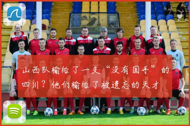 山西队输给了一支“没有国手”的四川？他们输给了被遗忘的天才