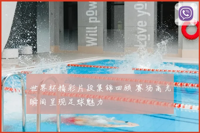 世界杯精彩片段集锦回顾 赛场高光瞬间呈现足球魅力