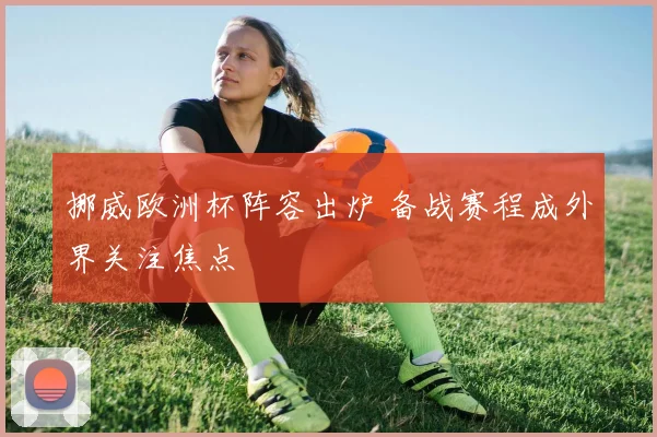 挪威欧洲杯阵容出炉 备战赛程成外界关注焦点