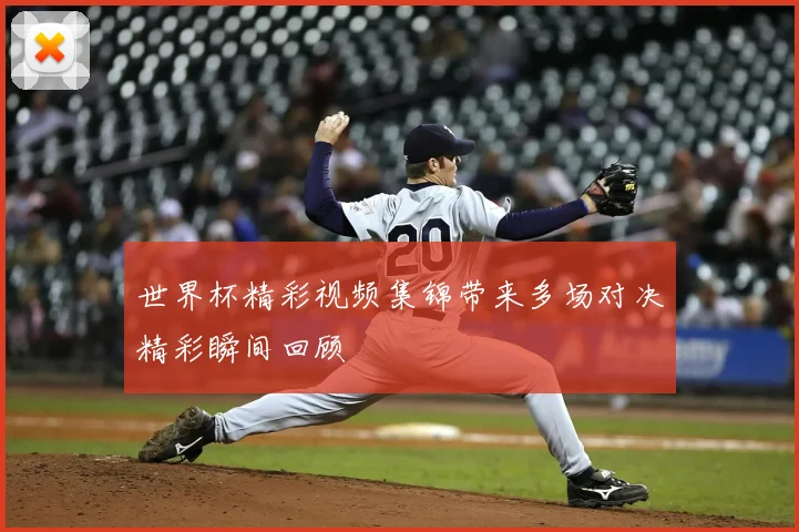 世界杯精彩视频集锦带来多场对决精彩瞬间回顾