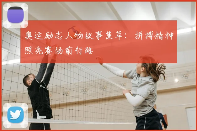 奥运励志人物故事集萃：拼搏精神照亮赛场前行路