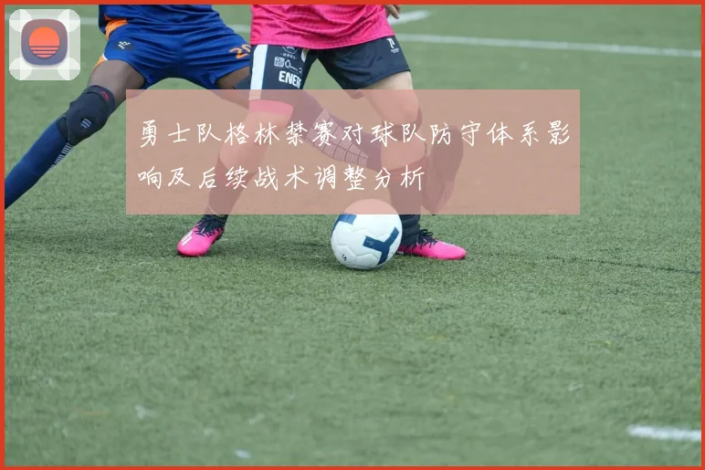 勇士队格林禁赛对球队防守体系影响及后续战术调整分析