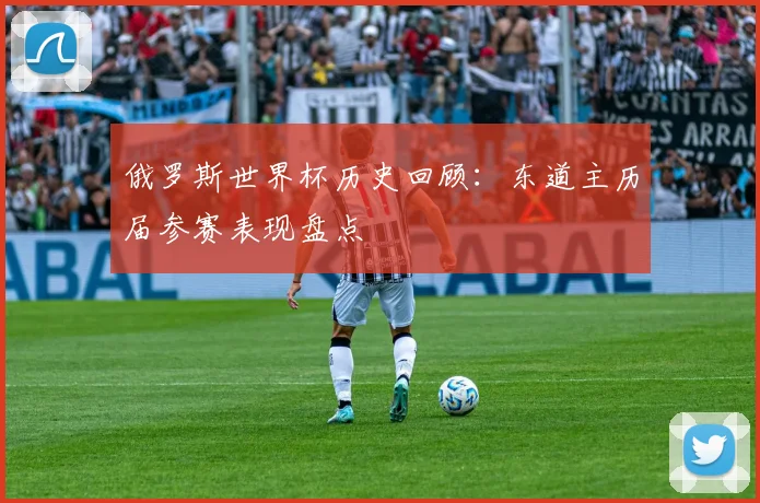 俄罗斯世界杯历史回顾：东道主历届参赛表现盘点