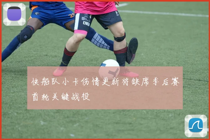 快船队小卡伤情更新将缺席季后赛首轮关键战役