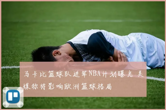 马卡比篮球队进军NBA计划曝光 美媒称将影响欧洲篮球格局